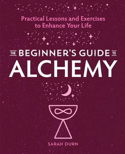 The Beginner's Guide to Alchemy: Practical Lessons and Exercises to Enhance Your Life